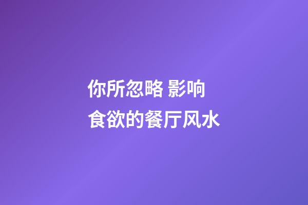 你所忽略 影响食欲的餐厅风水